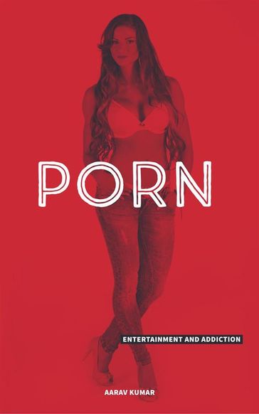 Porn : Entertainment and Addiction - AARAV KUMAR