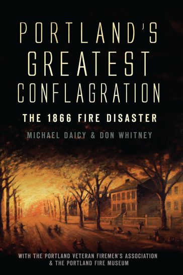 Portland's Greatest Conflagration - Don Whitney - Michael Daicy - Portland Veteran Firemen