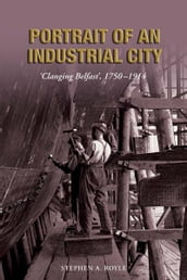 Portrait of an Industrial City:  Clanging Belfast  1750-1914