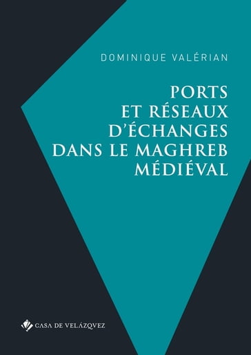 Ports et réseaux d'échanges dans le Maghreb médiéval - Dominique Valérian