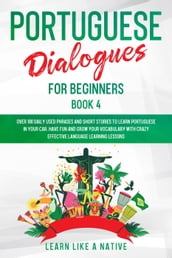Portuguese Dialogues for Beginners Book 4: Over 100 Daily Used Phrases & Short Stories to Learn Portuguese in Your Car. Have Fun and Grow Your Vocabulary with Crazy Effective Language Learning Lessons