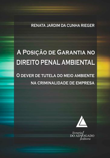 A Posição De Garantia No Direito Penal Ambiental - RENATA JARDIM DA CUNHA RIEGER