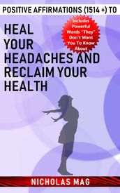 Positive Affirmations (1514 +) to Heal Your Headaches and Reclaim Your Health