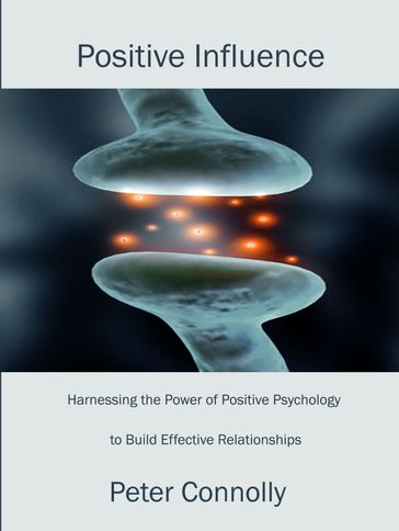 Positive Influence: Harnessing the Power of Positive Psychology to Build Effective Relationships - Peter Connolly