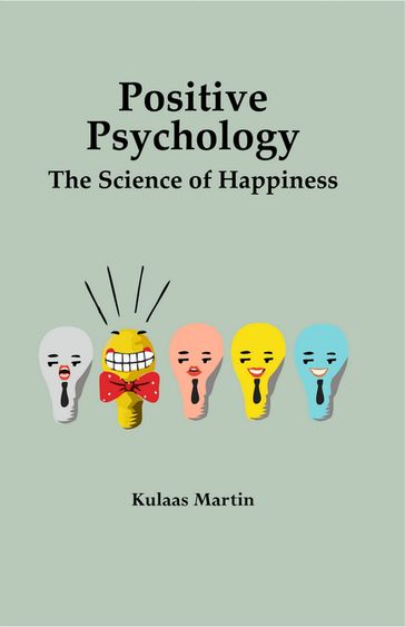 Positive Psychology the Science of Happiness - Kulaas Martin
