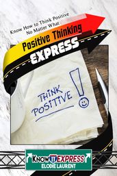 Positive Thinking Express: Know How to Think Positive No Matter What
