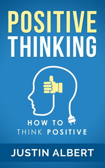 Positive Thinking: How To Think Positive - The Power of Affirmations: Change Your Life - Positive Affirmations - Positive Thoughts - Positive Psychology - Justin Albert
