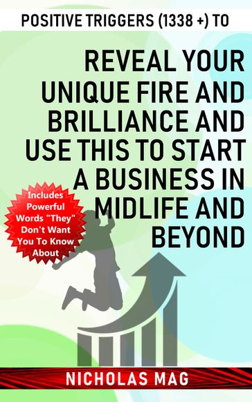 Positive Triggers (1338 +) to Reveal Your Unique Fire and Brilliance and Use This to Start a Business in Midlife and Beyond - Nicholas Mag