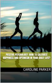 Positive psychology: how to cultivate happiness and optimism in your daily life?