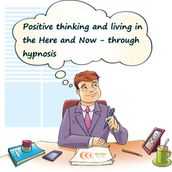 Positive thinking and living in the Here and Now through hypnosis