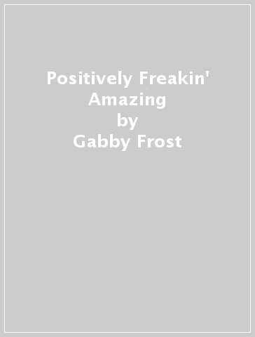 Positively Freakin' Amazing - Gabby Frost
