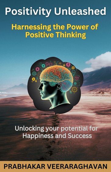 Positivity Unleashed: Harnessing the Power of Positive Thinking - Prabhakar Veeraraghavan