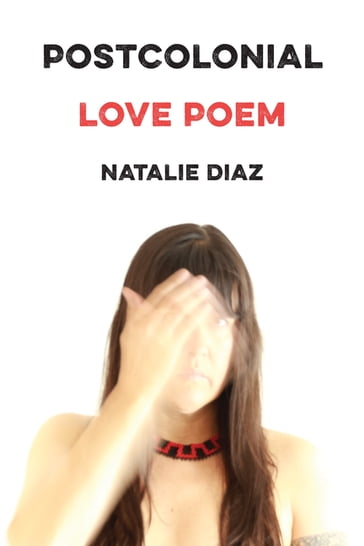 Postcolonial Love Poem - Natalie Diaz