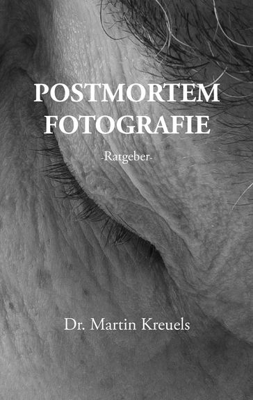 Postmortemfotografie - ein Ratgeber - - Martin Kreuels