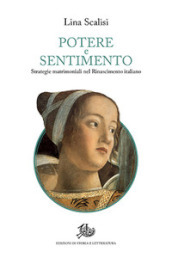 Potere e sentimento. Strategie matrimoniali nel Rinascimento italiano