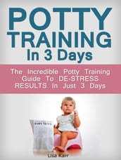 Potty Training In 3 Days: The Incredible Potty Training Guide To De-Stress Results In Just 3 Days