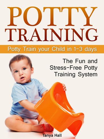 Potty Training: The Fun and Stress-Free Potty Training System. Potty Train your Child in 1-3 days - Tanya Hall