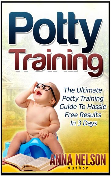 Potty Training: The Ultimate Potty Training Guide to Hassle Free Results in 3 Days - Anna Nelson