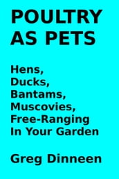 Poultry As Pets Hens, Ducks, Bantams, Muscovies, Free-Ranging In Your Garden