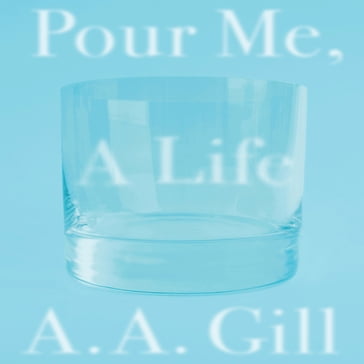 Pour Me a Life - A.A. Gill