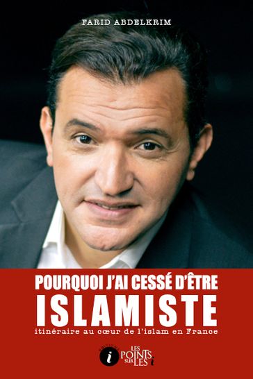 Pourquoi j'ai cessé d'être islamiste : Itinéraire au cœur de l'islam en France - ABDELKRIM - Farid