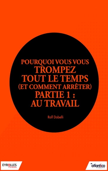 Pourquoi vous vous trompez tout le temps (et comment arrêter) - Partie 1 : Au travail - Rolf Dobelli