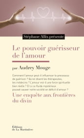 Le Pouvoir guérisseur de l amour. Une enquête aux frontières du divin