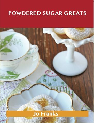 Powdered Sugar Greats: Delicious Powdered Sugar Recipes, The Top 100 Powdered Sugar Recipes - Jo Franks