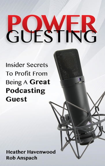 Power Guesting: Insider Secrets To Profit From Being A Great Podcasting Guest - Anspach Rob - Havenwood Heather