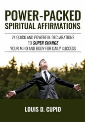 Power-Packed Spiritual Affirmations: 21 Quick and Powerful Declarations to Super Charge Your Mind and Body for Daily Success