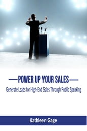 Power Up Your Sales; Generate Leads for High-End Sales Through Public Speaking