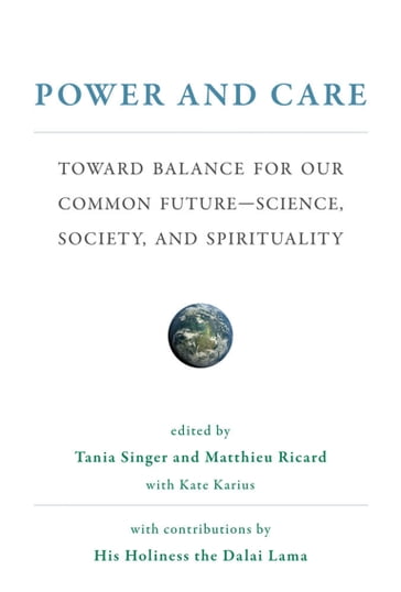 Power and Care - Alaa Murabit - Alexandra M. Freund - Awraham Soetendorp - Dennis J. Snower - Frans B. M. de Waal - Freìdeìric Laloux - His Holiness The Dalai Lama - Jody Williams - Johan Rockstrom - Markus Heinrichs - Matthieu Ricard - Olafur Eliasson - Paul Collier - Pauline Tangiora - Richard Schwartz - Sarah B. Hrdy - Scilla Elworthy - Tania Singer - Theo Sowa - Thierry-Marie Courau