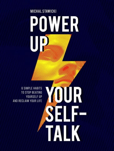 Power up Your Self-Talk: 6 Simple Habits to Stop Beating Yourself Up and Reclaim Your Life - Michal Stawicki