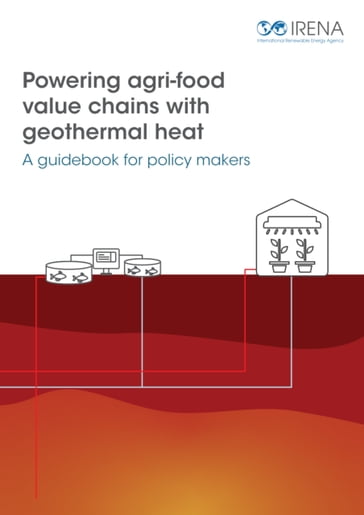 Powering agri-food value chains with geothermal heat: A guidebook for policy makers - IRENA International Renewable Energy Agency