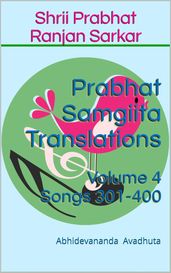 Prabhat Samgiita Translations: Volume 4 (Songs 301-400)