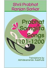 Prabhat Samgiita  Songs 1101-1200: Translations by Abhidevananda Avadhuta