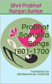 Prabhat Samgiita Songs 1601-1700: Translations by Abhidevananda Avadhuta