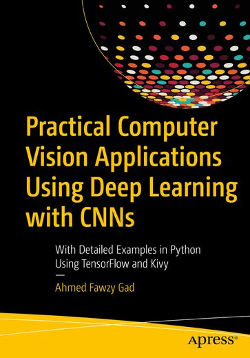 Practical Computer Vision Applications Using Deep Learning with CNNs - Ahmed Fawzy Gad