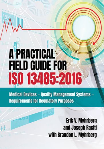 A Practical Field Guide for ISO 13485:2016 - Erik V. Myhrberg - Joseph Raciti - Brandon L. Myhrberg