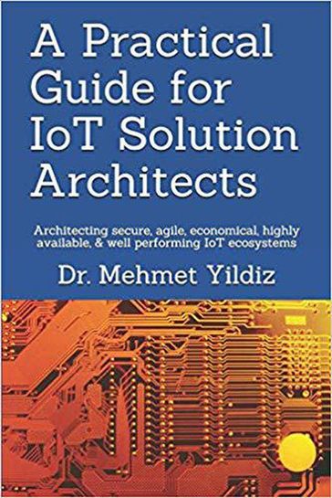 A Practical Guide for IoT Solution Architects - Dr Mehmet Yildiz