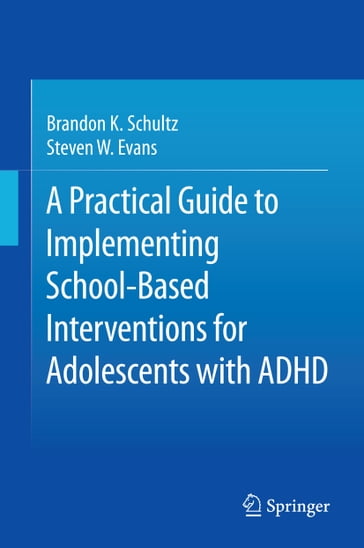 A Practical Guide to Implementing School-Based Interventions for Adolescents with ADHD - Brandon K. Schultz - Steven W. Evans
