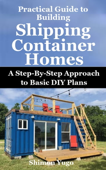 Practical Guide to Building Shipping Container Homes - Shimon Yugo