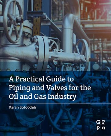 A Practical Guide to Piping and Valves for the Oil and Gas Industry - Karan Sotoodeh