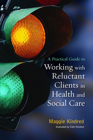 A Practical Guide to Working with Reluctant Clients in Health and Social Care - Maggie Kindred