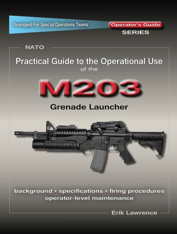 Practical Guide to the Operational Use of the M203 Grenade Launcher - Erik Lawrence