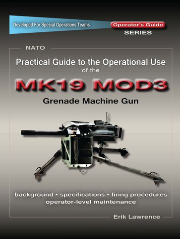 Practical Guide to the Operational Use of the MK19 MOD3 Grenade Launcher - Erik Lawrence