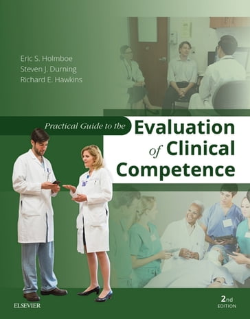 Practical Guide to the Evaluation of Clinical Competence E-Book - MD  FACP Richard E. Hawkins - MD  MACP  FRCP Eric S. Holmboe - MD  PhD  MACP Steven James Durning