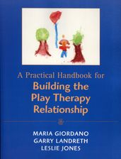 A Practical Handbook for Building the Play Therapy Relationship