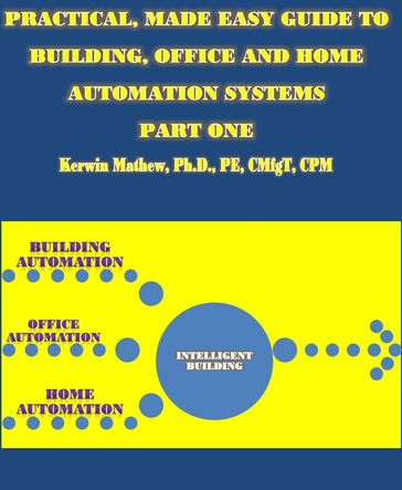 Practical, Made Easy Guide To Building, Office And Home Automation Systems - Part One - Kerwin Mathew