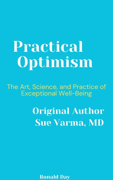 Practical Optimism: The Art, Science, and Practice of Exceptional Well-Being by Sue Varma - Ronald Day
